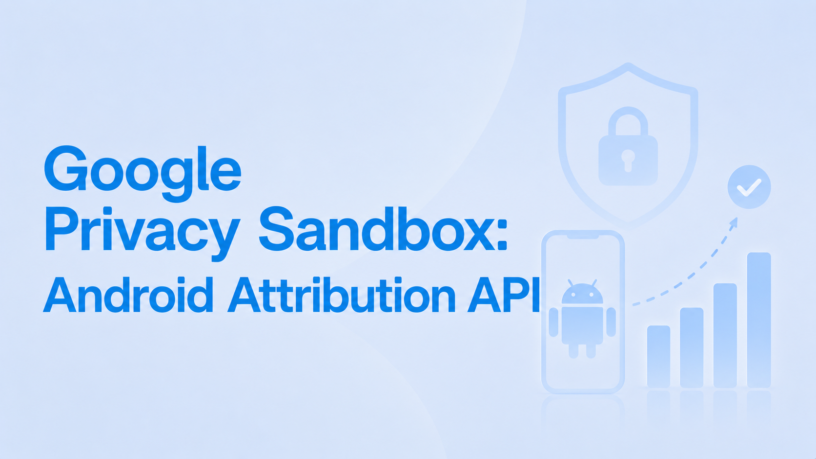 Google Privacy Sandbox: Android Attribution API