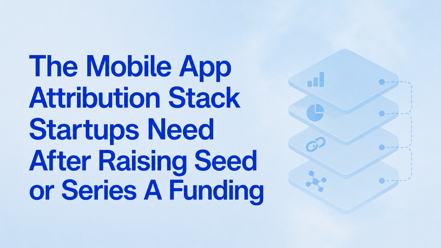 The Mobile App Attribution Stack Startups Need After Raising Seed or Series A Funding
